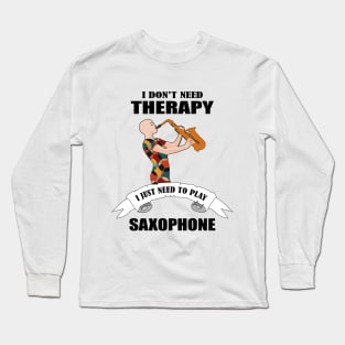 I don't need therapy I just need to play saxophone Long Sleeve T-Shirt